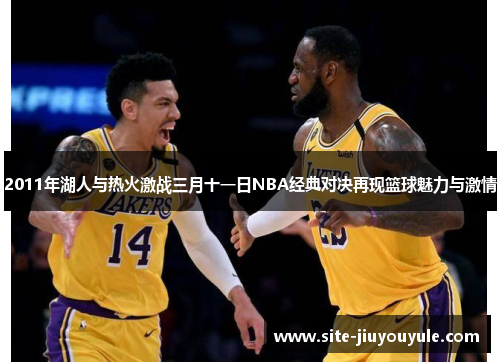 2011年湖人与热火激战三月十一日NBA经典对决再现篮球魅力与激情