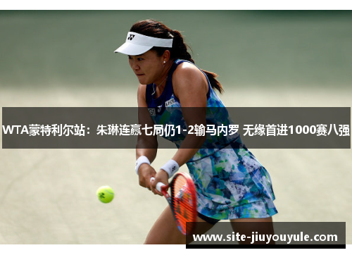 WTA蒙特利尔站：朱琳连赢七局仍1-2输马内罗 无缘首进1000赛八强