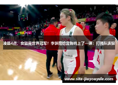 凌晨4点，女篮是世界冠军！李笋南给宫鲁鸣上了一课：打强队该狠