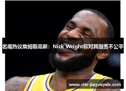 名嘴热议詹姆斯高薪：Nick Wright称对其指责不公平