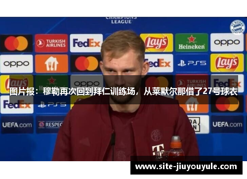 图片报：穆勒再次回到拜仁训练场，从莱默尔那借了27号球衣