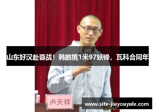 山东好汉赴蓉战！韩鹏携1米97妖锋，瓦科合同年